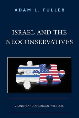 Israel and the Neoconservatives: Zionism and American Interests by Fuller, Adam L.