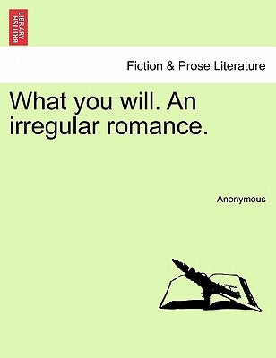 What You Will. an Irregular Romance. by Anonymous