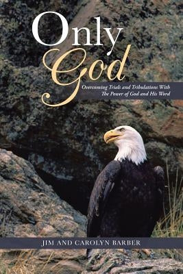 Only God: Overcoming Trials and Tribulations with the Power of God and His Word by Barber, Jim and Carolyn