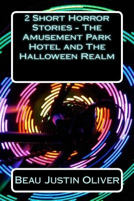 2 Short Horror Stories - The Amusement Park Hotel and The Halloween Realm by Oliver, Beau Justin
