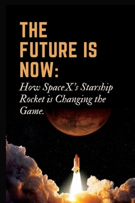 The Future is Now: How SpaceX's Starship Rocket is Changing the Game. by N. Moore, Scotty