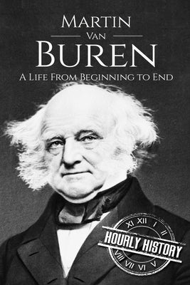 Martin Van Buren: A Life From Beginning to End by History, Hourly