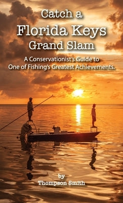 Catch a FLORIDA KEYS Grand Slam: A Conservationist's Guide to One of Fishing's Greatest Achievments by Smith, Thompson