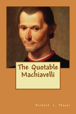 The Quotable Machiavelli by Thayer, Richard L.