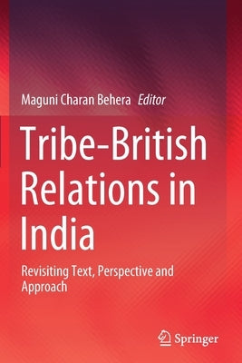 Tribe-British Relations in India: Revisiting Text, Perspective and Approach by Behera, Maguni Charan