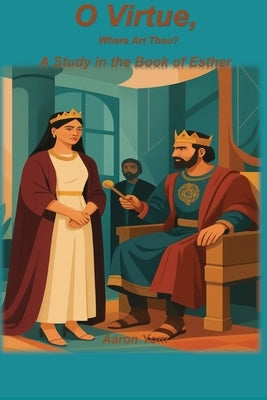 O Virtue, Where Are Thou?: A Study of Esther by Yom, Aaron