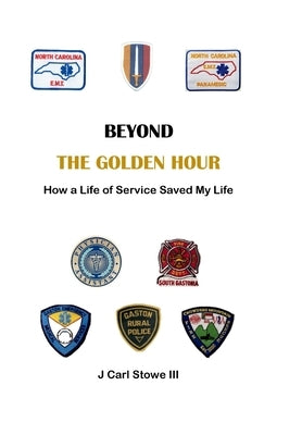 Beyond The Golden Hour: How a Life of Service Saved My Life by Stowe, J. Carl, III