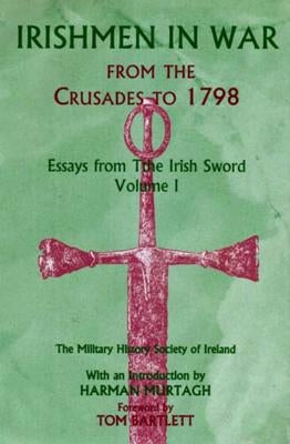 Irishmen in War from the Crusades to 1798: Essays from the Irish Sword, Volume 1 by Ireland, Military History Society of