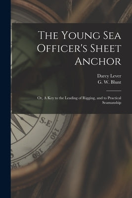 The Young Sea Officer's Sheet Anchor; or, A Key to the Leading of Rigging, and to Practical Seamanship by Lever, Darcy 1760?-1837