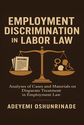 Employment Discrimination in Labor Law: Analyses of Cases and Materials on Disparate Treatment in Employment Law by Oshunrinade, Adeyemi
