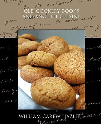 Old Cookery Books and Ancient Cuisine by Hazlitt, William Carew