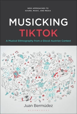 Musicking Tiktok: A Musical Ethnography from a Glocal Austrian Context by Bermúdez, Juan
