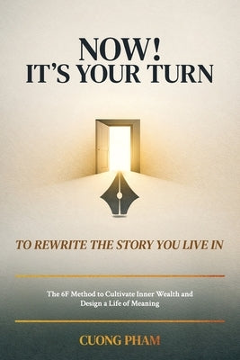 Now! It's Your Turn to Rewrite the Story You Live In, The 6F Method to Cultivate Inner Wealth and Design a Life of Meaning by Pham, Cuong