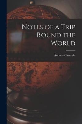 Notes of a Trip Round the World by Carnegie, Andrew