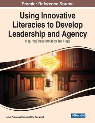 Using Innovative Literacies to Develop Leadership and Agency: Inspiring Transformation and Hope by Pinhasi-Vittorio, Limor