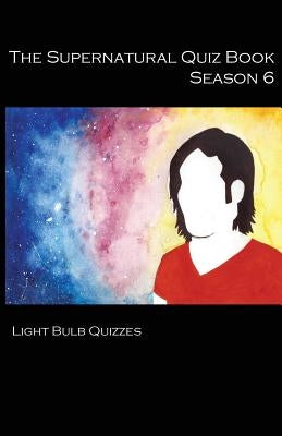 The Supernatural Quiz Book Season 6: 500 Questions and Answers on Supernatural Season by Quizzes, Light Bulb