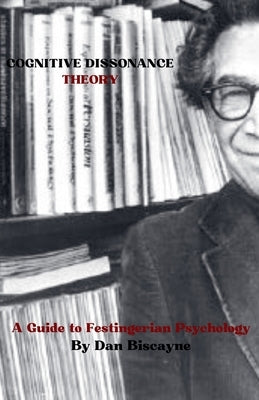 Cognitive Dissonance Theory: A Guide to Festingerian Psychology by Biscayne, Dan