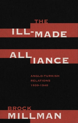 The Ill-Made Alliance: Anglo-Turkish Relations, 1934-1940 by Millman, Brock