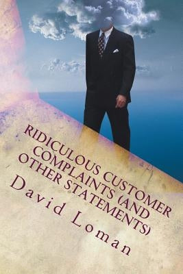 Ridiculous Customer Complaints (and Other Statements) by Loman, David