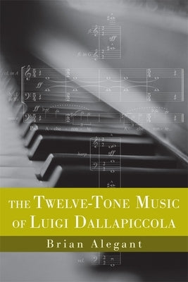 The Twelve-Tone Music of Luigi Dallapiccola by Alegant, Brian