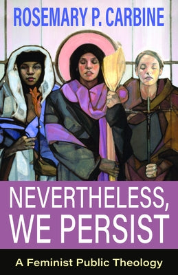 Nevertheless, We Persist: A Feminist Public Theology by Carbine, Rosemary P.