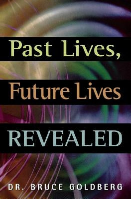 Past Lives, Future Lives Revealed by Goldberg, Bruce