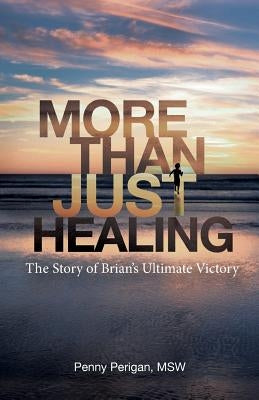 More Than Just Healing: The Story of Brian's Ultimate Victory by Perigan, Penny