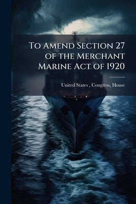 To Amend Section 27 of the Merchant Marine Act of 1920: Hearings Before the ... by United States, Congress House