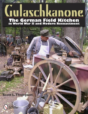 Gulaschkanone: The German Field Kitchen in World War II and Modern Reenactment by Thompson, Scott L.