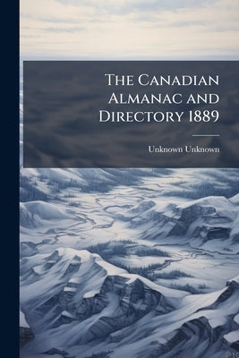 The Canadian Almanac and Directory 1889 by Unknown, Unknown