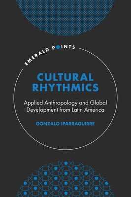 Cultural Rhythmics: Applied Anthropology and Global Development from Latin America by Iparraguirre, Gonzalo