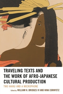 Traveling Texts and the Work of Afro-Japanese Cultural Production: Two Haiku and a Microphone by Bridges, William H.