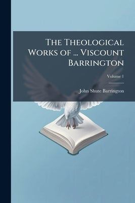 The Theological Works of ... Viscount Barrington by Barrington, John Shute
