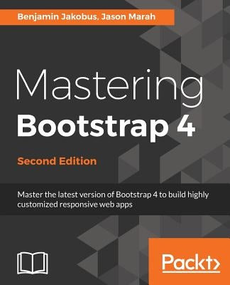 Mastering Bootstrap 4 - Second Edition: Master the latest version of Bootstrap 4 to build highly customized responsive web apps by Jakobus, Benjamin