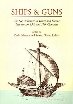 Ships and Guns: The Sea Ordnance in Venice and in Europe Between the 15th and the 17th Centuries by Beltrame, Carlo