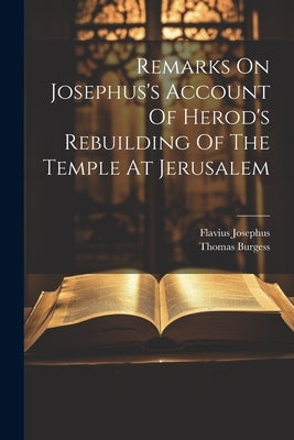 Remarks On Josephus's Account Of Herod's Rebuilding Of The Temple At Jerusalem by Burgess, Thomas