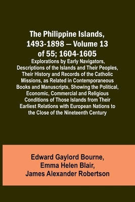 The Philippine Islands, 1493-1898 - Volume 13 of 55; 1604-1605; Explorations by Early Navigators, Descriptions of the Islands and Their Peoples, Their by Bourne, Edward Gaylord