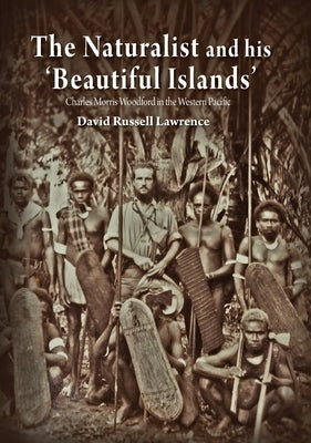 The Naturalist and his 'Beautiful Islands': Charles Morris Woodford in the Western Pacific by Lawrence, David Russell