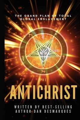 The Antichrist: The Grand Plan of Total Global Enslavement by Desmarques, Dan