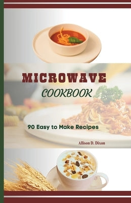 Microwave Cookbook: Easy to Make Recipes for College Students, Beginners by Dixon, Allison D.