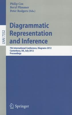 Diagrammatic Representation and Inference: 7th International Conference, Diagrams 2012, Canterbury, Uk, July 2-6, 2012, Proceedings by Cox, Philip T.