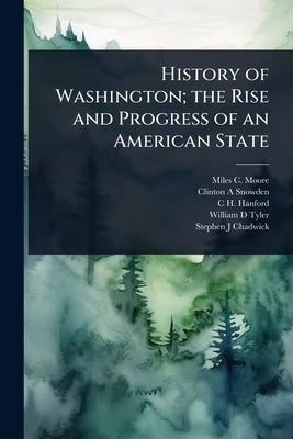 History of Washington; the Rise and Progress of an American State by Moore, Miles C.