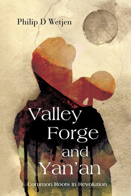 Valley Forge and Yan'an: Common Roots in Revolution by Wetjen, Philip D.