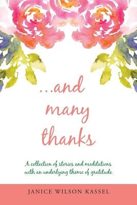 ...And Many Thanks: A Collection of Stories and Meditations with an Underlying Theme of Gratitude by Kassel, Janice Wilson