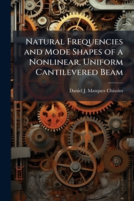 Natural Frequencies and Mode Shapes of a Nonlinear, Uniform Cantilevered Beam by Marquez-Chisolm, Daniel J.