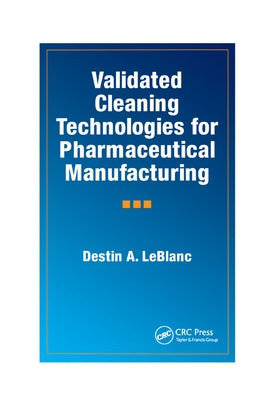 Validated Cleaning Technologies for Pharmaceutical Manufacturing by LeBlanc, Destin a.