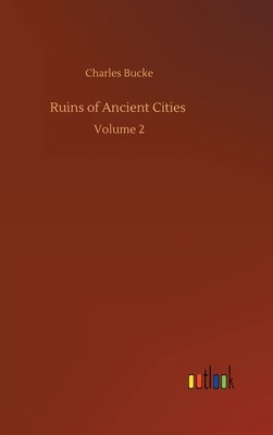 Ruins of Ancient Cities: Volume 2 by Bucke, Charles