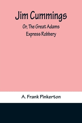 Jim Cummings; Or, The Great Adams Express Robbery by A Frank Pinkerton