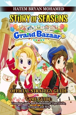 Story of Seasons: GRAND BAZAAR GAME GUIDE: Complete Guide and Walkthrough: Tips, Tricks, Strategies and Help by Hatem Bryan Mohamed