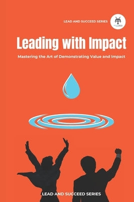 Leading with Impact: Mastering the Art of Demonstrating Value and Impact by Schrijver, Elka